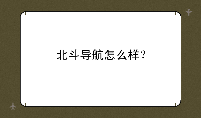 北斗导航怎么样？