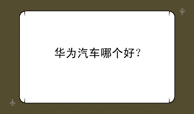 华为汽车哪个好？