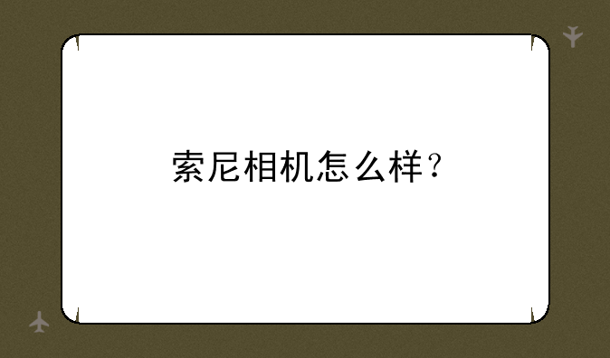 索尼相机怎么样？