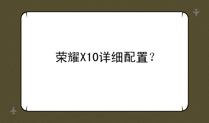 荣耀X10详细配置？
