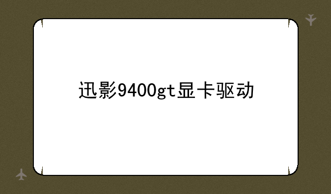 迅影9400gt显卡驱动