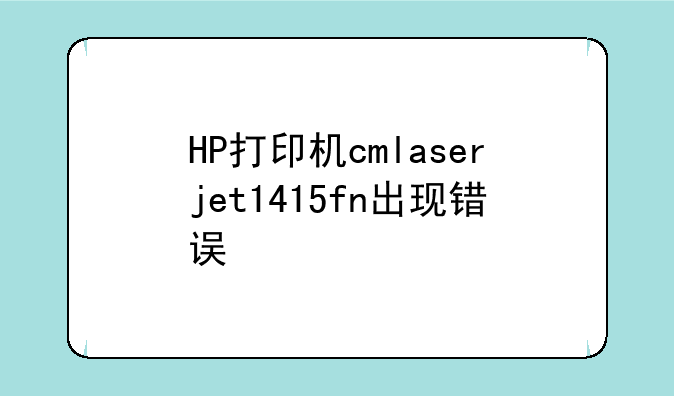 HP打印机cmlaserjet1415fn出现错误