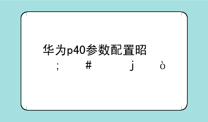 华为p40参数配置是怎么样的？