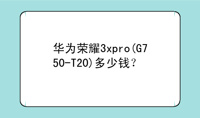华为荣耀3xpro(G750-T20)多少钱？
