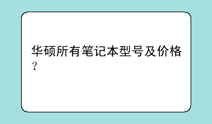 华硕所有笔记本型号及价格？