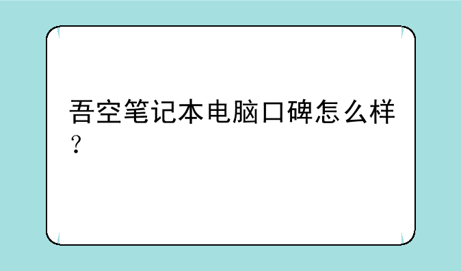 吾空笔记本电脑口碑怎么样？