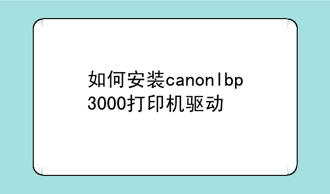 如何安装canonlbp3000打印机驱动