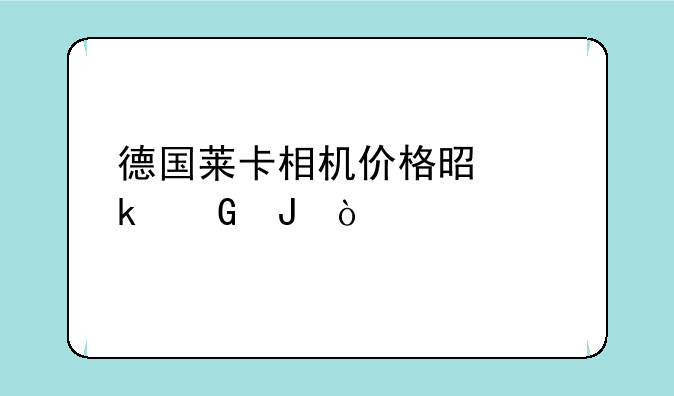 德国莱卡相机价格是多少钱？