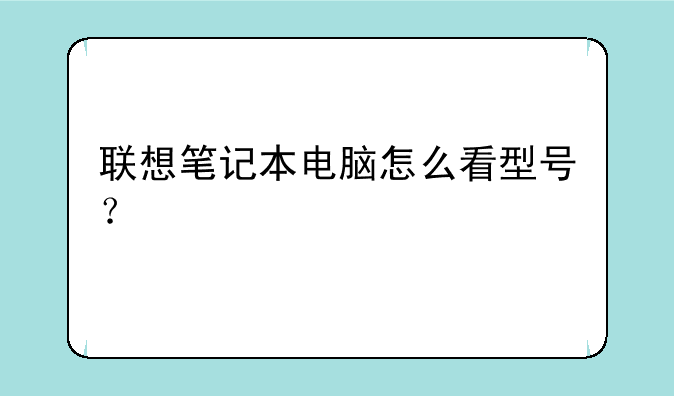 联想笔记本电脑怎么看型号？