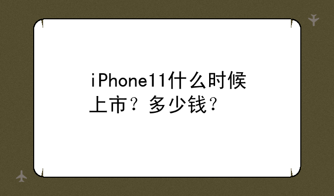 iPhone11什么时候上市？多少钱？