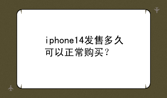 iphone14发售多久可以正常购买？