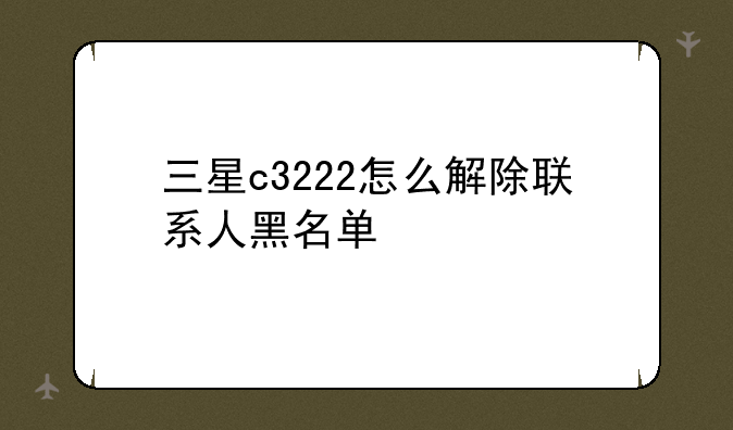 三星c3222怎么解除联系人黑名单