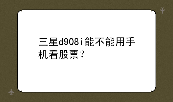 三星d908i能不能用手机看股票？
