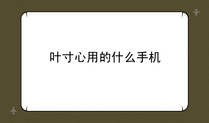 叶寸心用的什么手机