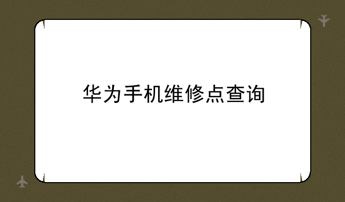 华为手机维修点查询
