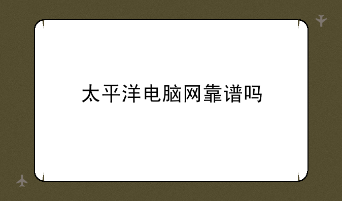 太平洋电脑网靠谱吗