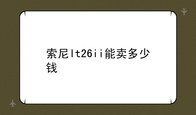 索尼lt26ii能卖多少钱