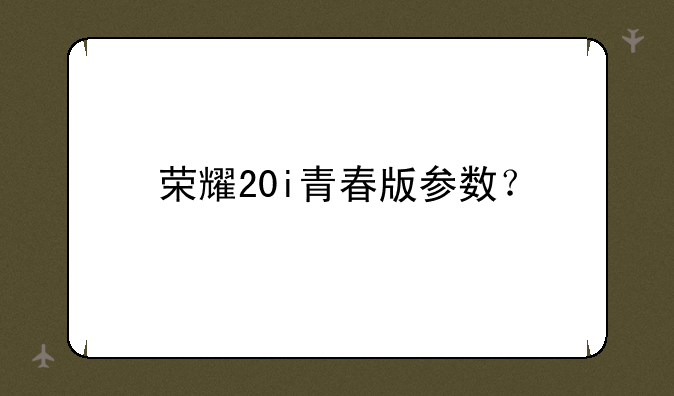 荣耀20i青春版参数？