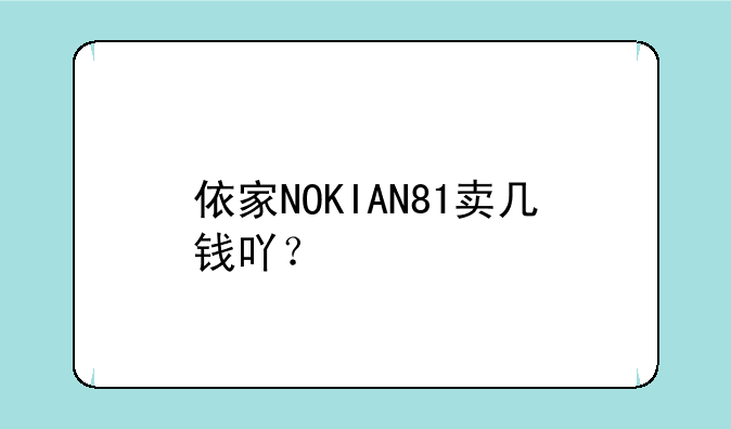 依家NOKIAN81卖几钱吖？