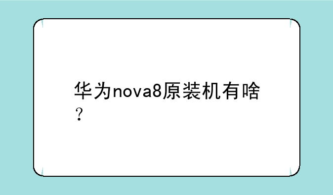 华为nova8原装机有啥？