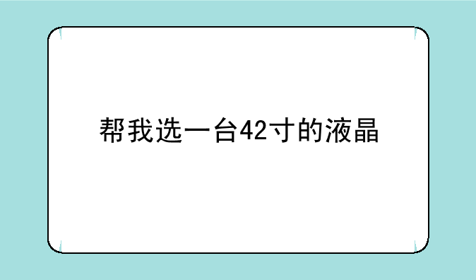 帮我选一台42寸的液晶