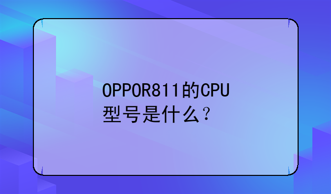 OPPOR811的CPU型号是什么？