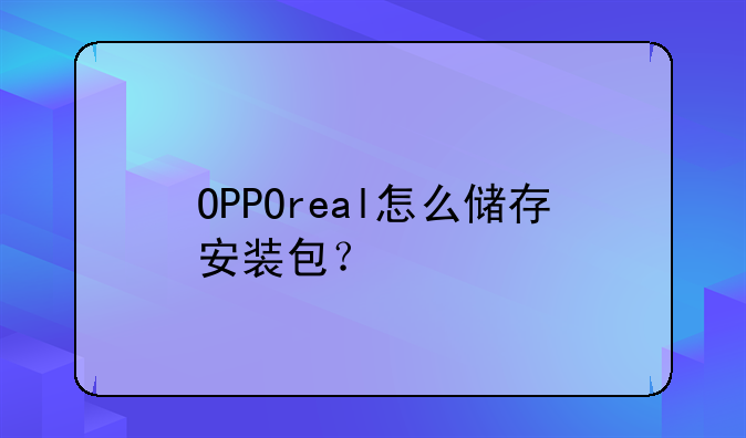 OPPOreal怎么储存安装包？