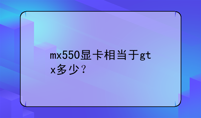 mx550显卡相当于gtx多少？