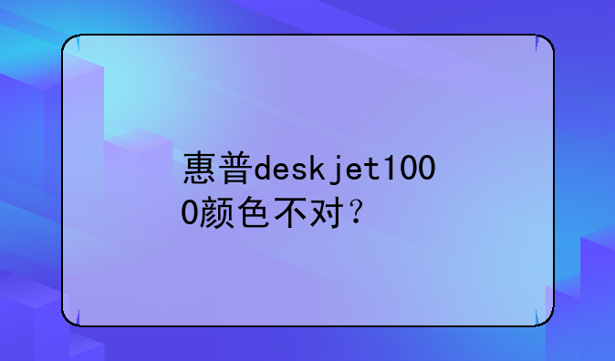 惠普deskjet1000颜色不对？