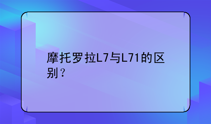 摩托罗拉L7与L71的区别？