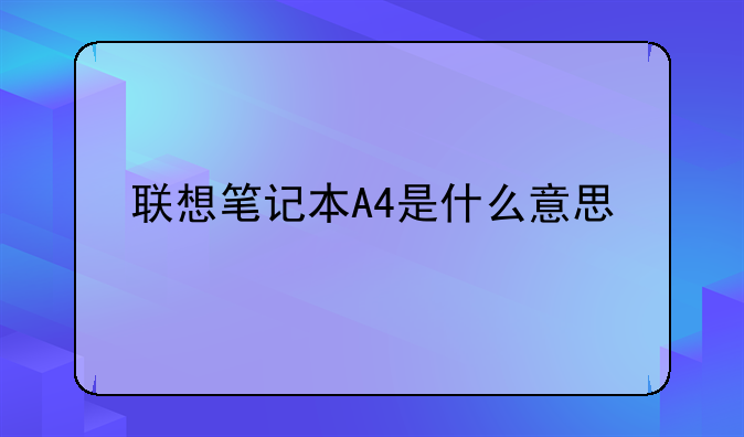 联想笔记本A4是什么意思