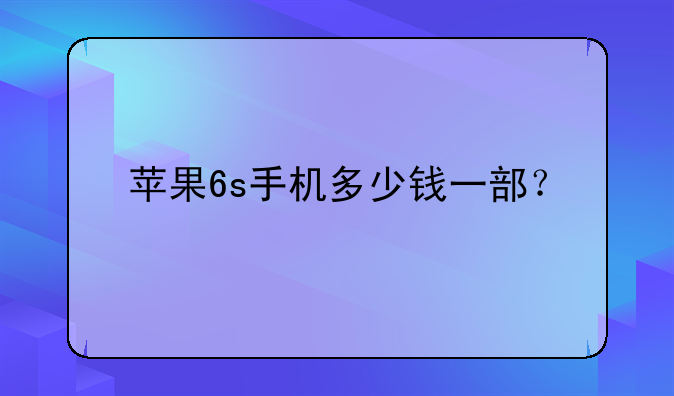 苹果6s手机多少钱一部？