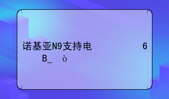诺基亚N9支持电信卡吗？