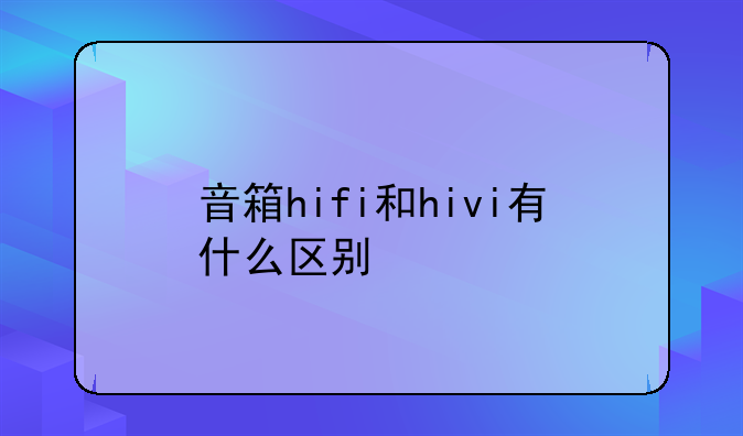 音箱hifi和hivi有什么区别