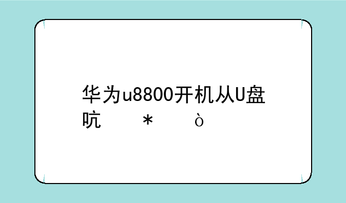 华为u8800开机从U盘启动？