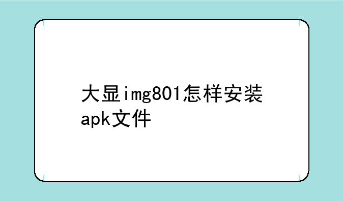 大显img801怎样安装apk文件