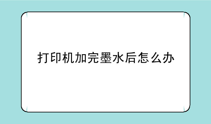 打印机加完墨水后怎么办