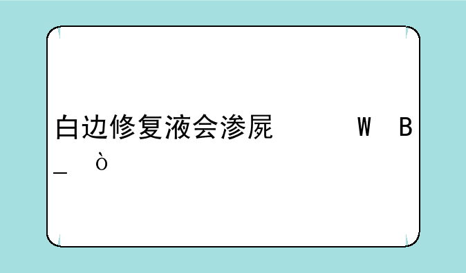 白边修复液会渗屏幕吗？