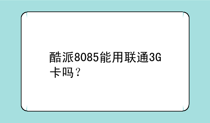 酷派8085能用联通3G卡吗？
