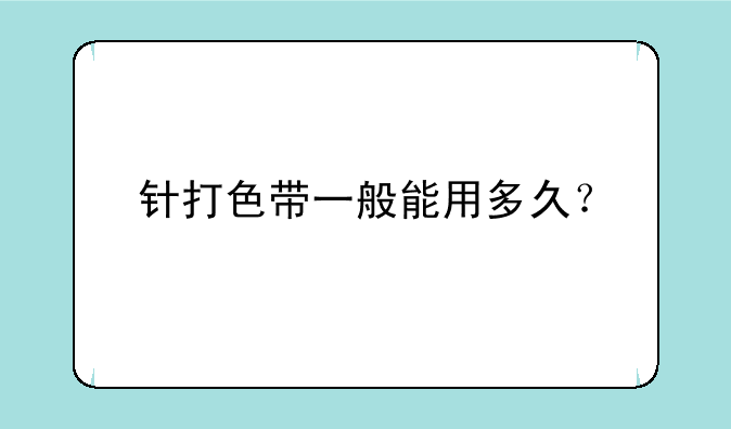 针打色带一般能用多久？