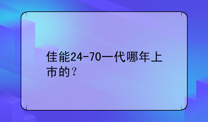 佳能24-70一代哪年上市的？