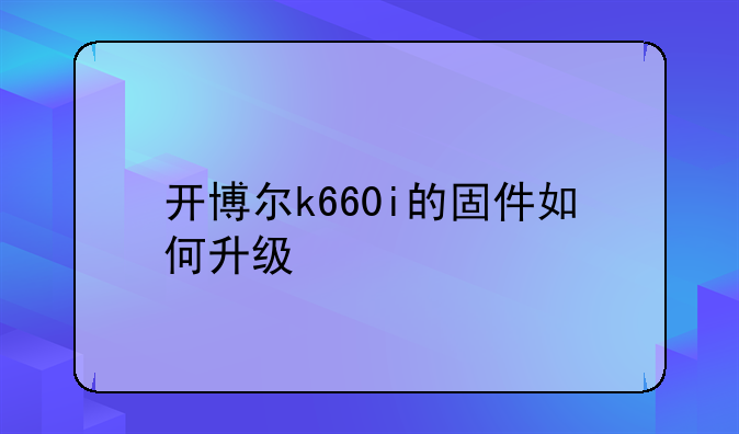 开博尔k660i的固件如何升级