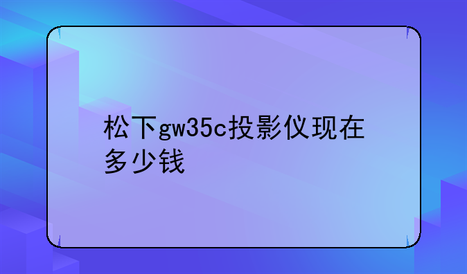 松下gw35c投影仪现在多少钱
