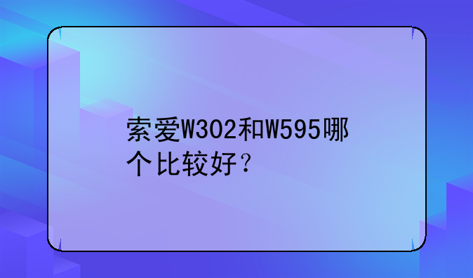 索爱W302和W595哪个比较好？