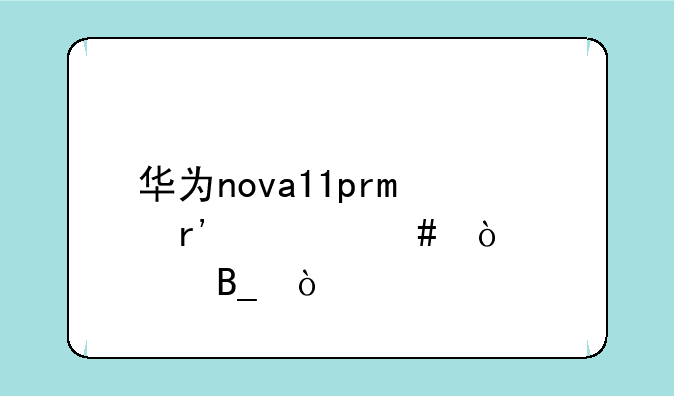 华为nova11pro有什么缺点吗？