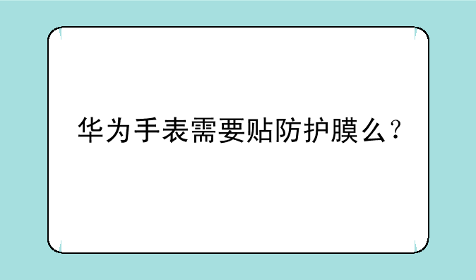 华为手表需要贴防护膜么？
