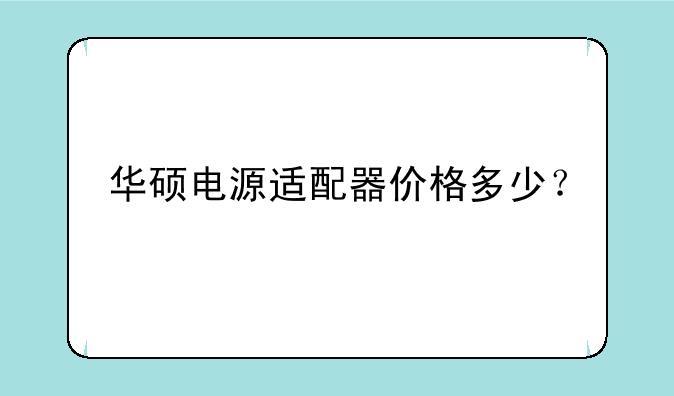 华硕电源适配器价格多少？