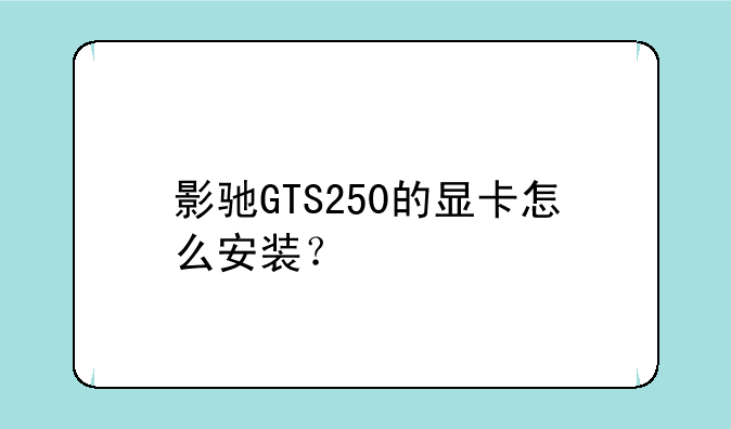 影驰GTS250的显卡怎么安装？