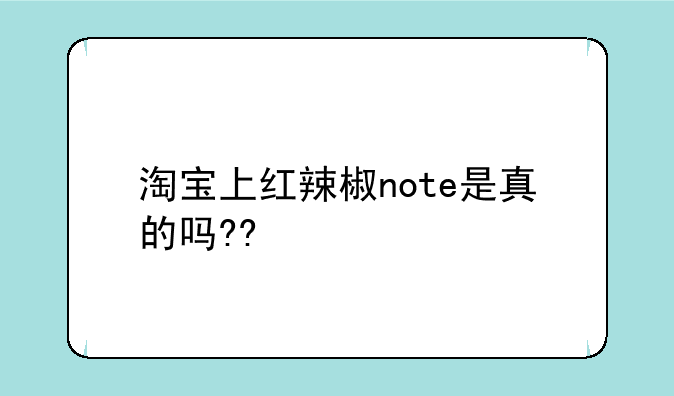 淘宝上红辣椒note是真的吗??