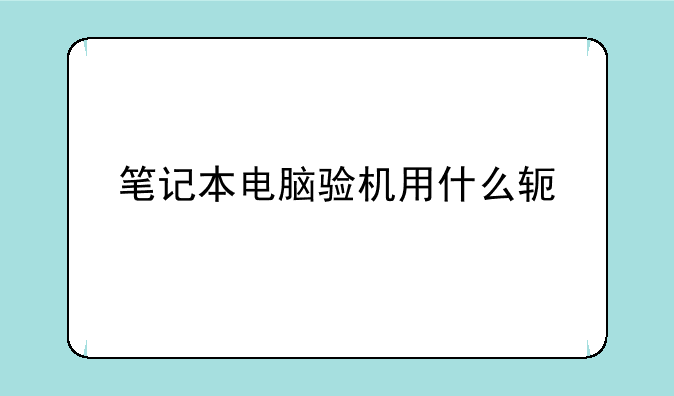 笔记本电脑验机用什么软件